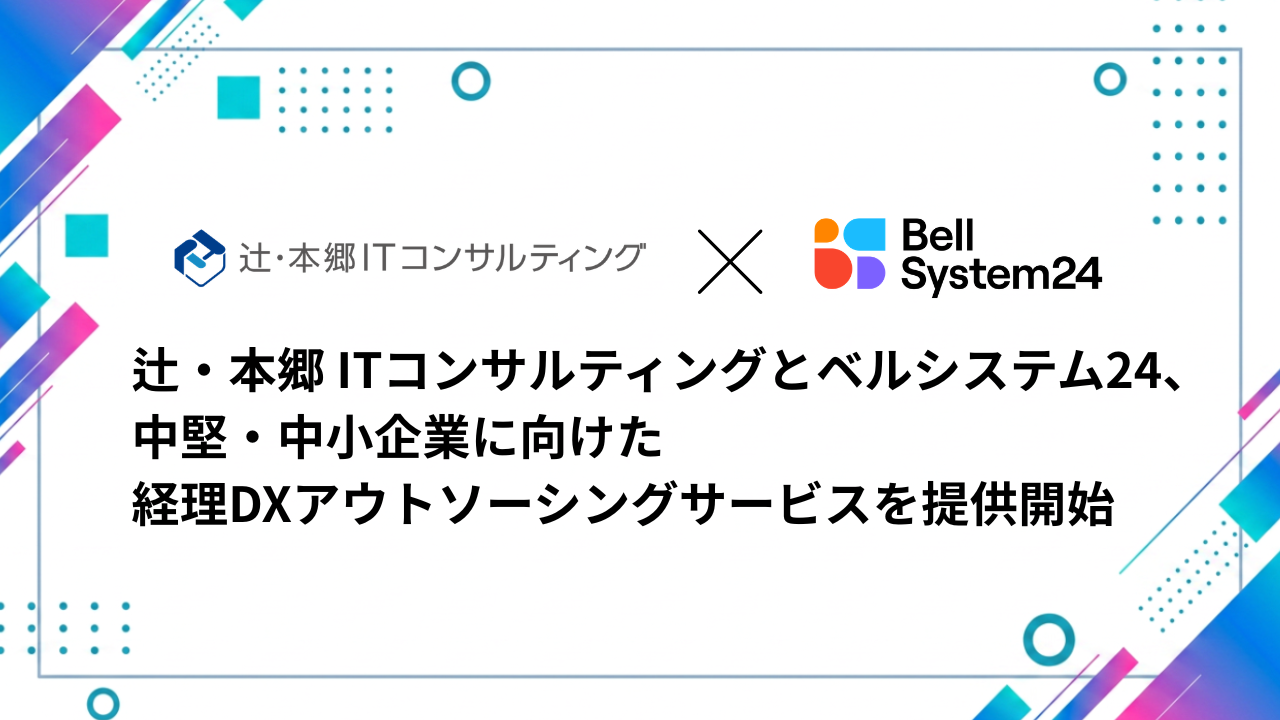 辻・本郷 ITコンサルティングとベルシステム24、中堅・中小企業に向けた経理DXアウトソーシングサービスを提供開始